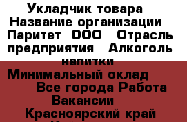 Укладчик товара › Название организации ­ Паритет, ООО › Отрасль предприятия ­ Алкоголь, напитки › Минимальный оклад ­ 26 000 - Все города Работа » Вакансии   . Красноярский край,Кайеркан г.